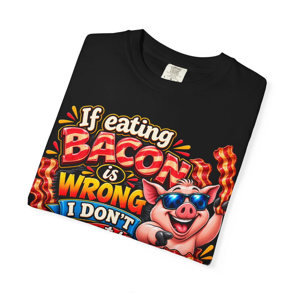 Bacon Lover T-Shirt — “If Eating Bacon Is Wrong I Don’t Want To Be Right” Funny Pig Graphic Tee
