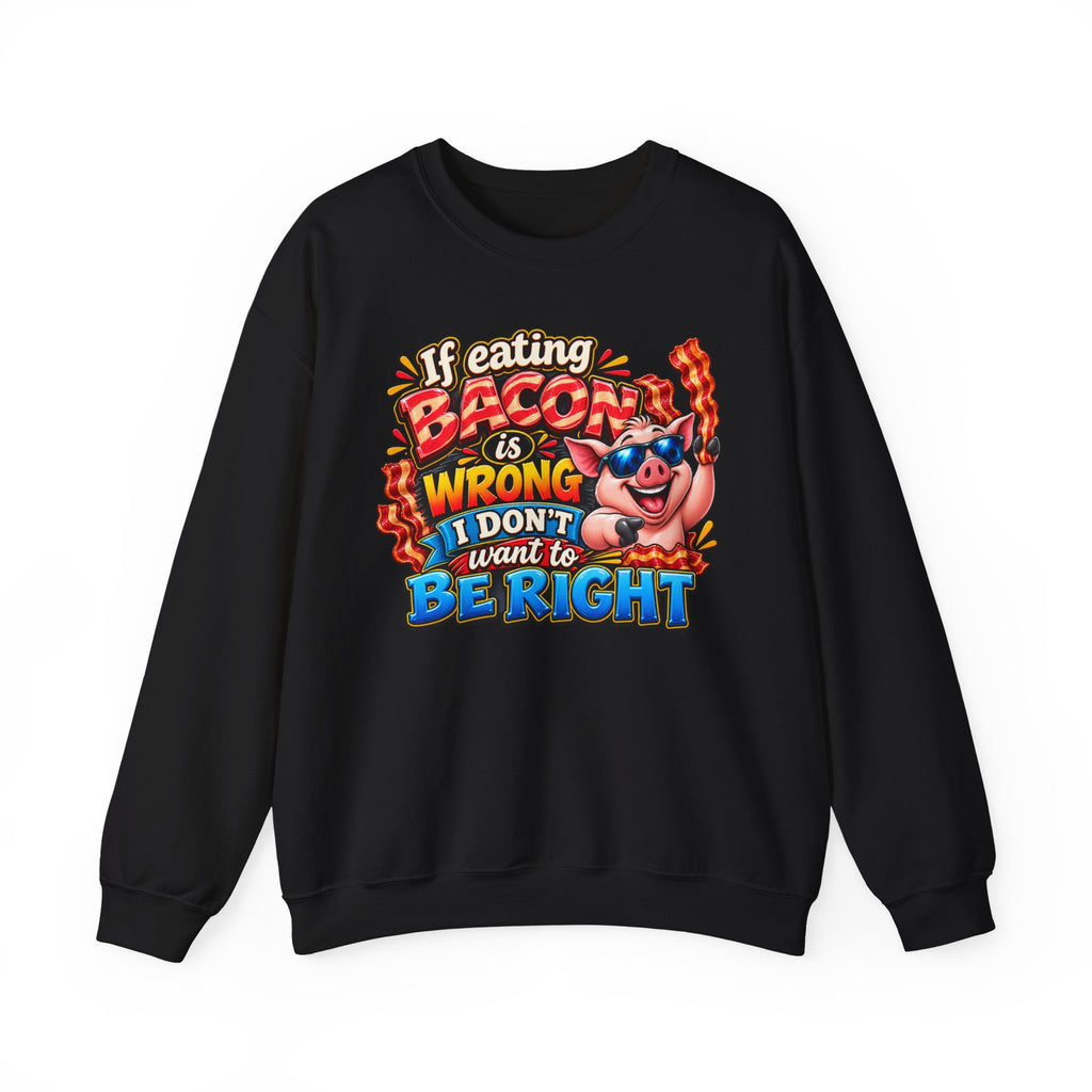 Bacon Lover Sweatshirt — "If Eating Bacon Is Wrong I Don't Want To Be Right" Funny Pig Graphic