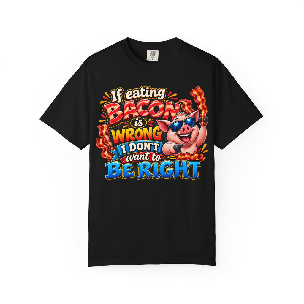 Bacon Lover T-Shirt — “If Eating Bacon Is Wrong I Don’t Want To Be Right” Funny Pig Graphic Tee