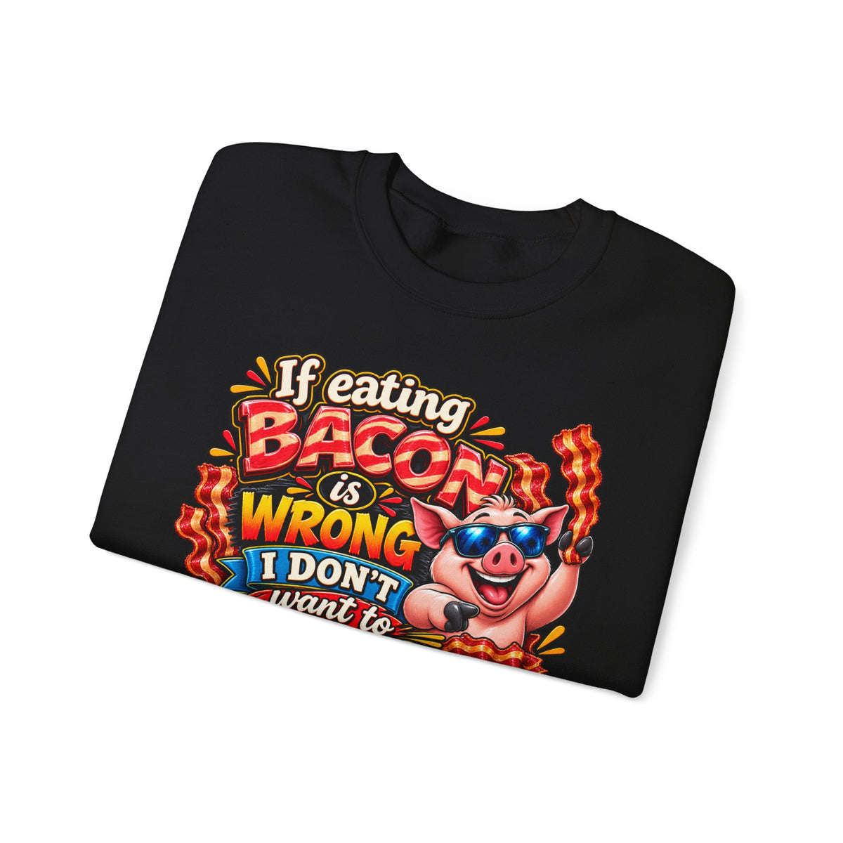 Bacon Lover Sweatshirt — "If Eating Bacon Is Wrong I Don't Want To Be Right" Funny Pig Graphic
